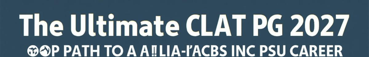 The Ultimate CLAT PG 2027 Strategic Roadmap: Your Path to a Top NLU and PSU Career